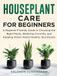 Houseplant Care for Beginners: A Beginner-Friendly Guide to Choosing the Right Plants, Watering Correctly, and Keeping Indoor Plants Healthy Year-Round