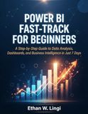 POWER BI FAST-TRACK FOR BEGINNERS: A Step-by-Step Guide to Data Analysis, Dashboards, and Business Intelligence in Just 7 Days