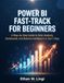 POWER BI FAST-TRACK FOR BEGINNERS: A Step-by-Step Guide to Data Analysis, Dashboards, and Business Intelligence in Just 7 Days