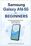 Samsung Galaxy A16 5G for Beginners: A Step-by-Step Guide to Setup, Essential Features, and Everyday Use