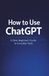 How to Use ChatGPT: A Clear Beginner’s Guide to Everyday Tasks