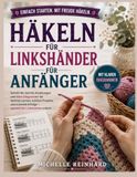 Häkeln für Linkshänder für Anfänger: Schritt-für-Schritt häkeln lernen mit klaren Diagrammen, Grundmaschen, ergonomischen Tipps und einfachen Projekten für einen sicheren Einstieg