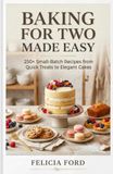 BAKING FOR TWO MADE EASY: 250+ Small-Batch Recipes from Quick Treats to Elegant Cakes