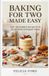 BAKING FOR TWO MADE EASY: 250+ Small-Batch Recipes from Quick Treats to Elegant Cakes