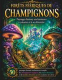 Forêts Féeriques de Champignons: 50 paysages fantastiques dignes d'un conte de fées, peuplés de champignons magiques, de sentiers enchantés et de forêts mystérieuses, à colorier pour se détendre