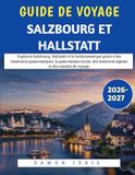 Guide Salzbourg et Hallstatt 2026-2027: Guide de voyage pour explorer Salzbourg, Hallstatt et le Salzkammergut avec des itinéraires panoramiques, des aventures alpines et des conseils de voyage.