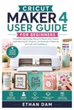 CRICUT MAKER 4 USER GUIDE FOR BEGINNERS