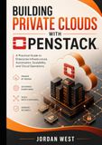 Building Private Clouds with OpenStack: A Practical Guide to Enterprise Infrastructure, Automation, Scalability, and Cloud Operations