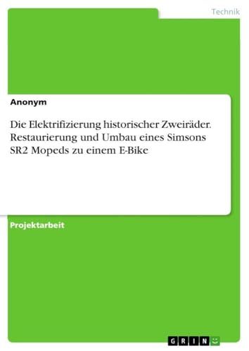 Die GRIN Publishing GmbH Die Elektrifizierung historischer Zweiräder. Restaurierung und Umbau eines Simsons SR2 Mopeds zu einem E-Bike