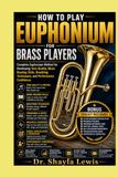 HOW TO PLAY EUPHONIUM FOR BRASS PLAYERS: Complete Euphonium Method for Developing Tone Quality, Music Reading Skills, Breathing Techniques, and Performance Confidence