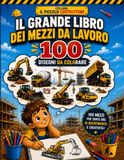 Il grande libro dei mezzi da lavoro: 100 disegni da colorare