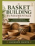 BASKET BUILDING FUNDAMENTALS: Learn the Core Techniques of Strong and Stylish Basket Construction