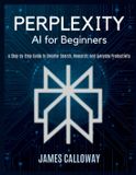 Perplexity AI for Beginners: A Step-by-Step Guide to Smarter Search, Research, and Everyday Productivity