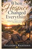 When Hospice Changed Everything: Finding Peace, Purpose, and Love during Life's Final Journey