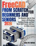 FreeCAD FreeCAD from Scratch for Beginners and Seniors: The Complete Step-by-Step Guide to 3D Modeling, Technical Design, and Real-World CAD Projects with Easy-to-Follow Lessons