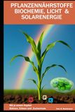 PFLANZENNÄHRSTOFFE BIOCHEMIE, LICHT & SOLARENERGIE: Mit je einem Kapitel Erbsen, Bohnen und Zuckermais | Beat Bachmann | Über 74 farbige Tabellen und Grafiken | Format 6x9 | über 184 Seiten