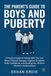 THE PARENT’S GUIDE TO BOYS AND PUBERTY: A Practical Guide to Talking With Your Son About Physical Changes, Hygiene, Emotions, Body Confidence, and Growing Up—Without Shame or Awkwardness