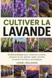 Cultiver la Lavande: Guide pratique pour choisir les variétés, préparer le sol, planter, tailler, récolter et sécher les fleurs aromatiques - Paperback