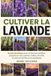Cultiver la Lavande: Guide pratique pour choisir les variétés, préparer le sol, planter, tailler, récolter et sécher les fleurs aromatiques - Paperback