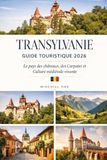 TRANSYLVANIE GUIDE TOURISTIQUE 2026: Le pays des châteaux, des Carpates etCulture médiévale vivante
