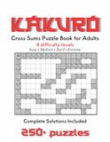Kakuro Puzzle Book for Adults: Cross Sums Puzzles: 4 Difficulty Levels - Easy, Medium, Hard & Extreme - with Complete Solutions