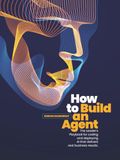How to Build an Agent: The Leader's Playbook for coding and deploying Al that delivers real business results.