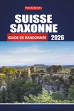 SUISSE SAXONNE GUIDE DE RANDONNÉE 2026: Sentiers complets, cartes et points de vue panoramiques pour explorer les montagnes de grès de l'Elbe