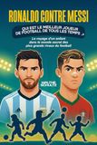 RONALDO CONTRE MESSI : QUI EST LE MEILLEUR JOUEUR DE FOOTBALL DE TOUS LES TEMPS?: Le voyage d'un enfant dans le monde secret des plus grands rivaux du football
