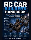 The RC Car Builder's Builder's Handbook: A Complete DIY Guide to Designing, Building, Wiring, and Tuning Your Own RC Car for Reliable Performance