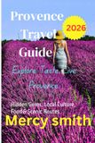 Provence Provence Travel Guide 2026: Hidden Gems, Local Culture, Food & Scenic Routes