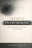 Let Go of Overthinking: How to Quiet the Mind, Stop the Spiral and Find Real Peace