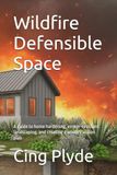 Wildfire Defensible Space: A guide to home hardening, ember-resistant landscaping, and creating a wildfire action plan