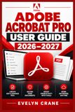 Adobe Acrobat Pro Guide de l'utilisateur 2026–2027 : Maîtriser la modification de PDF, les signatures électroniques, les formulaires, la sécurité, l'accessibilité, l'OCR, la conversion, la collaboration et les flux de travail de documents