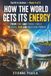 How the World Gets Its Energy: From Fire and Fossil Fuels to Wind, Sun and Nuclear Power: 4