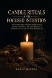 Candle Rituals and Focused Intention: A Grounded, Non-Dogmatic Guide to Using Candles, Ceremony, and Clear Intention to Manifest Focus, Calm, and Real-World Results