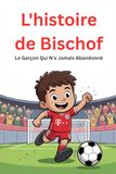L'histoire Bischof L'histoire de Bischof: Le Garçon Qui N'a Jamais Abandonné