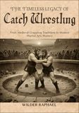 THE TIMELESS LEGACY OF CATCH WRESTLING: From Medieval Grappling Traditions to Modern Martial Arts Mastery