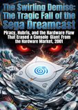 The Swirling Demise: The Tragic Fall of the Sega Dreamcast: Piracy, Hubris, and the Hardware Flaw That Erased a Console Giant From the Hardware Market, 2001