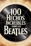 100 Hechos Increíbles Sobre Los Beatles: Historia, música y secretos de la banda más famosa