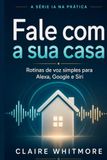 Fale com a Sua Casa: Rotinas simples com Alexa, Google Assistente e Siri que qualquer pessoa consegue montar