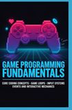 GAME PROGRAMMING FUNDAMENTALS : Concepts de codage de base Boucles de jeu Systèmes d'entrée Événements et mécanique interactive