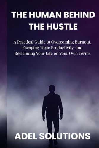 The human behind the hustle: A Practical Guide to Overcoming Burnout, Escaping Toxic Productivity, and Reclaiming Your Life on Your Own Terms