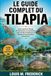 LE GUIDE COMPLET DU TILAPIA: Guide complet de l'élevage, de l'alimentation, de la reproduction et de la récolte du tilapia pour les débutants et les pisciculteurs professionnels