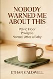 Nobody Warned Me About This: The Honest Guide to Your Pelvic Floor, Leaking, and Prolapse for the Woman Who Was Told It Is Just Normal After a Baby