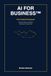 AI FOR BUSINESS: The Practical Playbook for Solving Business Problems, Automating Workflows & Growing Profit