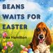 Beans Waits for Easter: Some surprises are worth the wait.