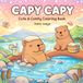 Capy Capy Coloring Book: Adorable Capybara Scenes for Calm Moments, Creative Fun, and Peaceful Escapes