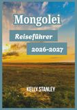 Mongolei Reiseführer 2026-2027: Mongolei entdecken: Wichtige Einblicke für Erstbesucher und Wiederkehrer