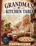 GRANDMA'S KITCHEN TABLE: Old-Fashioned Family Recipes, Comfort Food Classics, Homemade Favorites & Traditional Baking