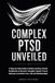 COMPLEX PTSD UNVEILED: A Step-by-Step Guide to Reduce Anxiety, Control Flashbacks & Intrusive Thoughts, Repair Trust & Intimacy to Reclaim Your Life and Relationships